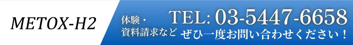 METOX-H2 体験資料請求など TEL:03-5447-6658 ぜひ一度お問い合わせください！