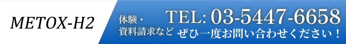 METOX-H2 体験資料請求など TEL:03-5447-6658 ぜひ一度お問い合わせください！